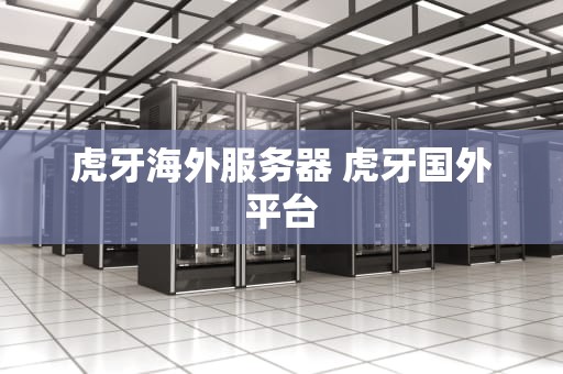 虎牙海外服务器 虎牙国外平台