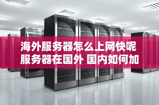 海外服务器怎么上网快呢 服务器在国外 国内如何加速