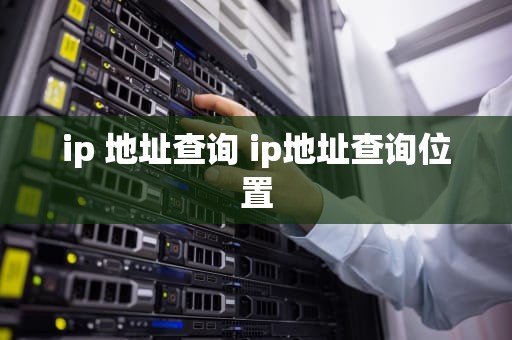 ip 地址查询 ip地址查询位置