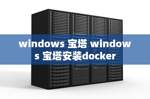 windows 宝塔 windows 宝塔安装docker