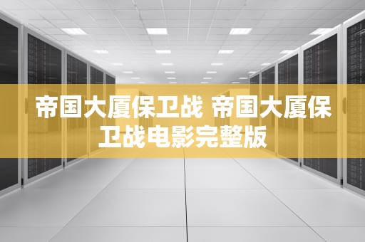 帝国大厦保卫战 帝国大厦保卫战电影完整版