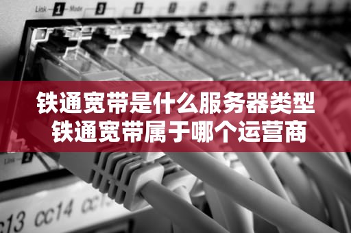 铁通宽带是什么服务器类型 铁通宽带属于哪个运营商