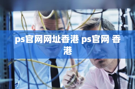 ps官网网址香港 ps官网 香港