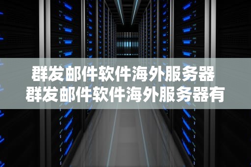 群发邮件软件海外服务器 群发邮件软件海外服务器有哪些