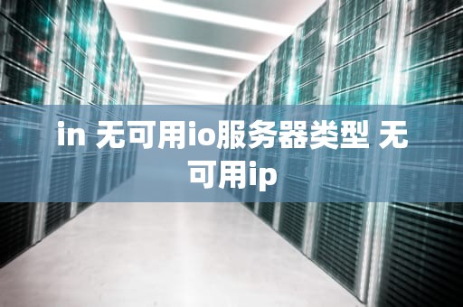 in 无可用io服务器类型 无可用ip