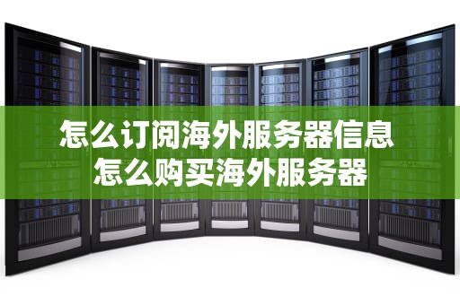 怎么订阅海外服务器信息 怎么购买海外服务器