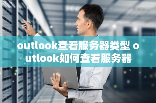 outlook查看服务器类型 outlook如何查看服务器