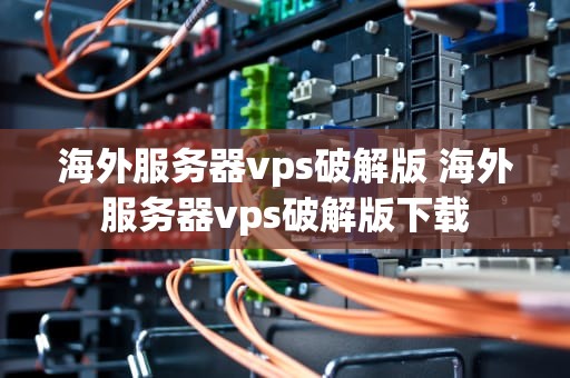 海外服务器vps破解版 海外服务器vps破解版下载