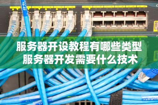 服务器开设教程有哪些类型 服务器开发需要什么技术