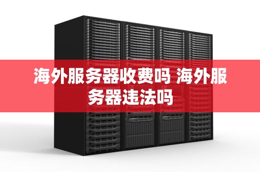 海外服务器收费吗 海外服务器违法吗