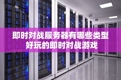 即时对战服务器有哪些类型 好玩的即时对战游戏