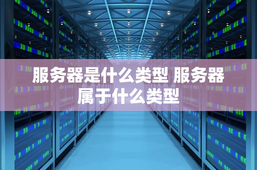 服务器是什么类型 服务器属于什么类型