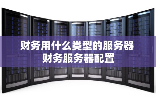 财务用什么类型的服务器 财务服务器配置