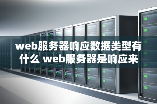 web服务器响应数据类型有什么 web服务器是响应来自web浏览器的请求以提供web页的