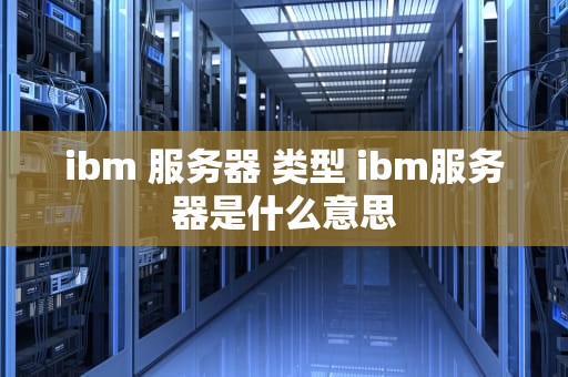 ibm 服务器 类型 ibm服务器是什么意思