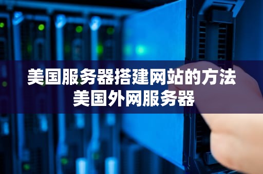 美国服务器搭建网站的方法 美国外网服务器