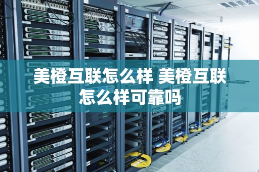 美橙互联怎么样 美橙互联怎么样可靠吗