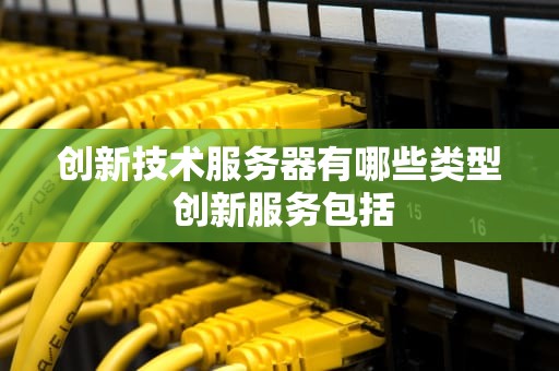 创新技术服务器有哪些类型 创新服务包括