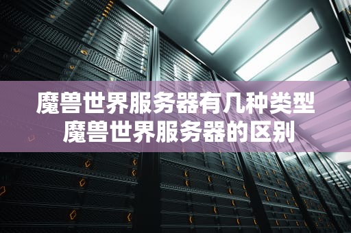 魔兽世界服务器有几种类型 魔兽世界服务器的区别