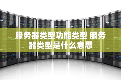 服务器类型功能类型 服务器类型是什么意思