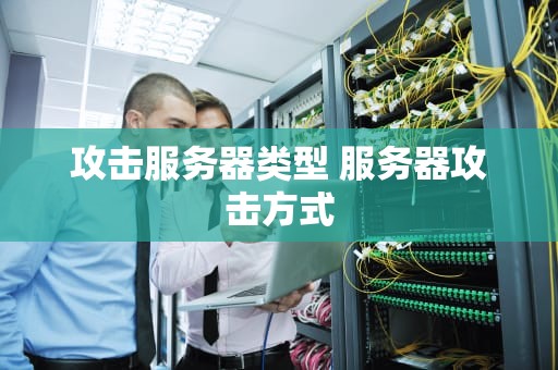 攻击服务器类型 服务器攻击方式