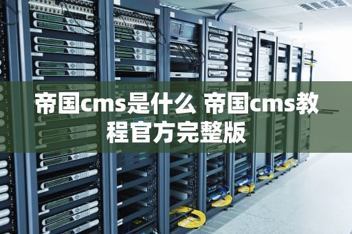 帝国cms是什么 帝国cms教程官方完整版