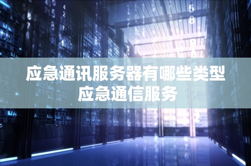 应急通讯服务器有哪些类型 应急通信服务