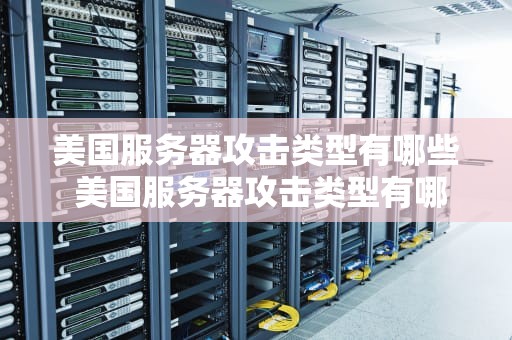 美国服务器攻击类型有哪些 美国服务器攻击类型有哪些游戏