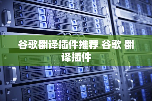 谷歌翻译插件推荐 谷歌 翻译插件