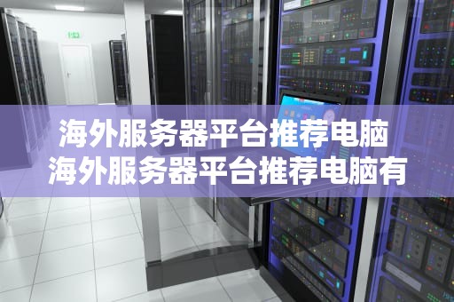 海外服务器平台推荐电脑 海外服务器平台推荐电脑有哪些