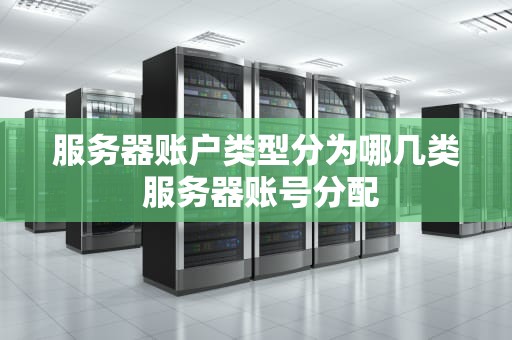 服务器账户类型分为哪几类 服务器账号分配