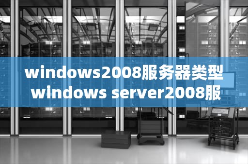windows2008服务器类型 windows server2008服务器的三种角色