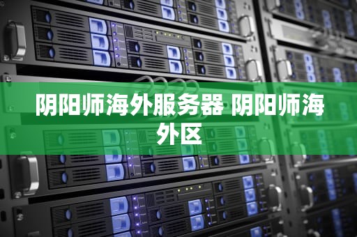 阴阳师海外服务器 阴阳师海外区