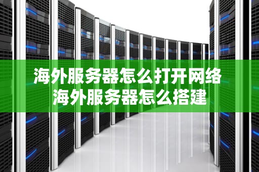 海外服务器怎么打开网络 海外服务器怎么搭建