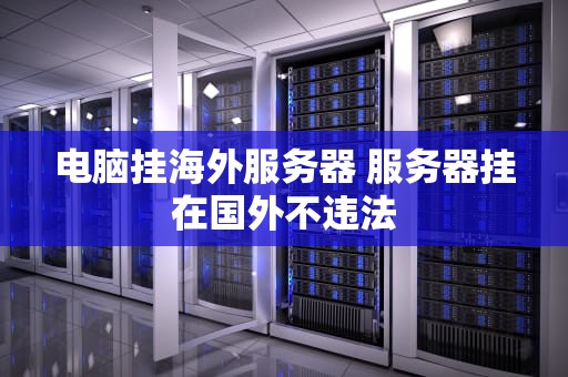 电脑挂海外服务器 服务器挂在国外不违法