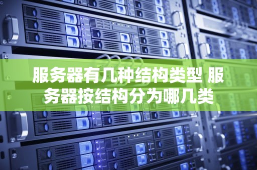 服务器有几种结构类型 服务器按结构分为哪几类