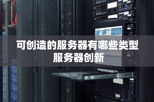 可创造的服务器有哪些类型 服务器创新