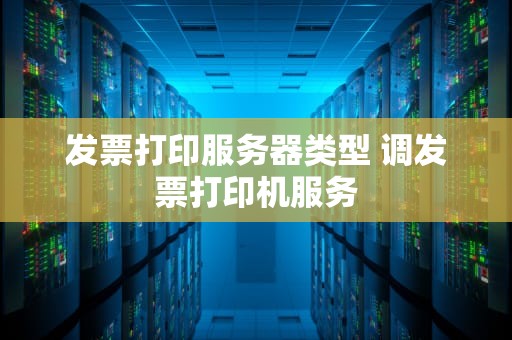 发票打印服务器类型 调发票打印机服务