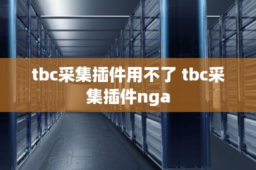 tbc采集插件用不了 tbc采集插件nga