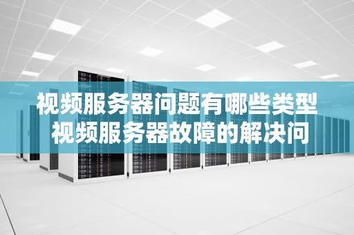 视频服务器问题有哪些类型 视频服务器故障的解决问题