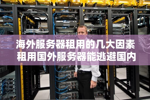 海外服务器租用的几大因素 租用国外服务器能逃避国内打击吗