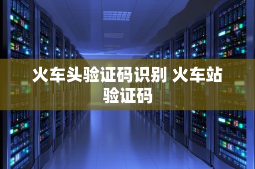 火车头验证码识别 火车站验证码