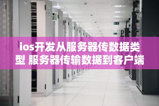 ios开发从服务器传数据类型 服务器传输数据到客户端要多少时间