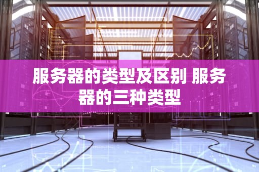 服务器的类型及区别 服务器的三种类型