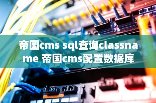 帝国cms sql查询classname 帝国cms配置数据库