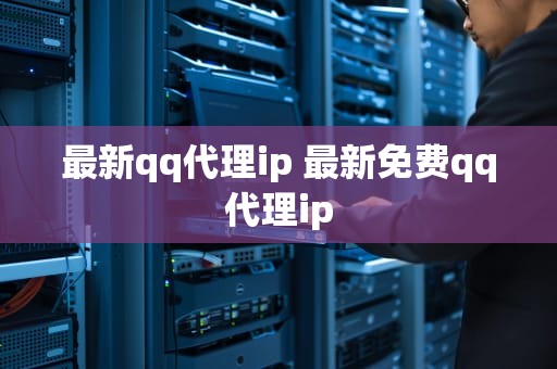 最新qq代理ip 最新免费qq代理ip