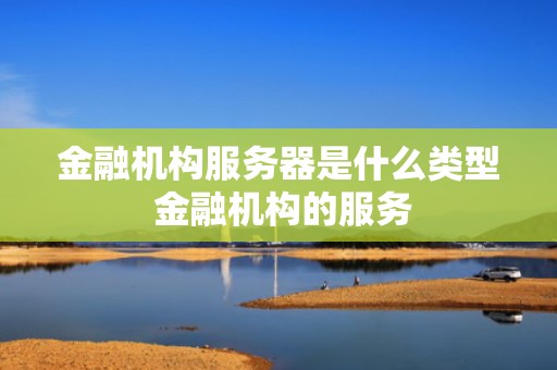 金融机构服务器是什么类型 金融机构的服务