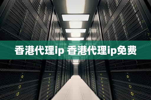 香港代理ip 香港代理ip免费