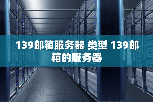 139邮箱服务器 类型 139邮箱的服务器