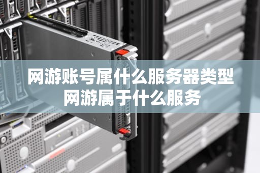 网游账号属什么服务器类型 网游属于什么服务